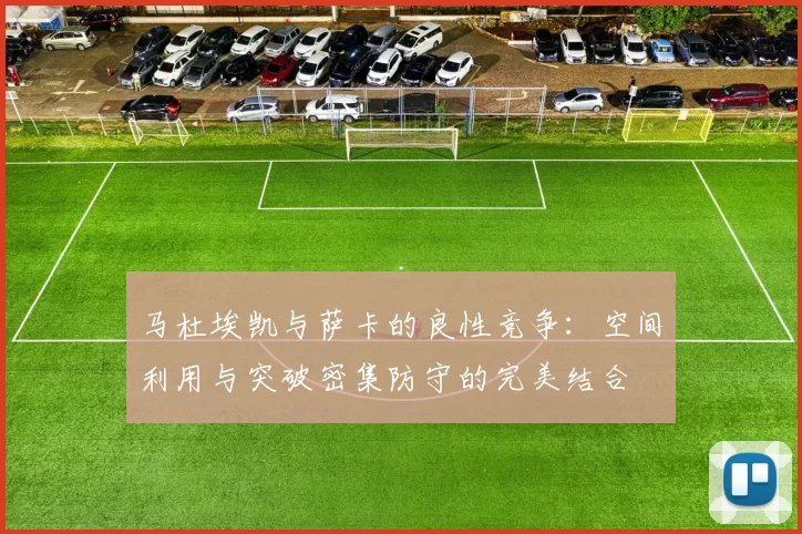 马杜埃凯与萨卡的良性竞争：空间利用与突破密集防守的完美结合