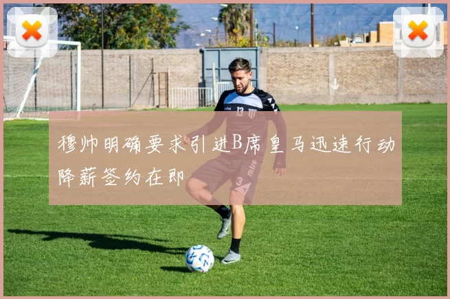 穆帅明确要求引进B席皇马迅速行动降薪签约在即