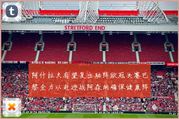 阿什拉夫有望复出助阵欧冠决赛巴黎全力以赴迎战阿森纳确保健康阵容
