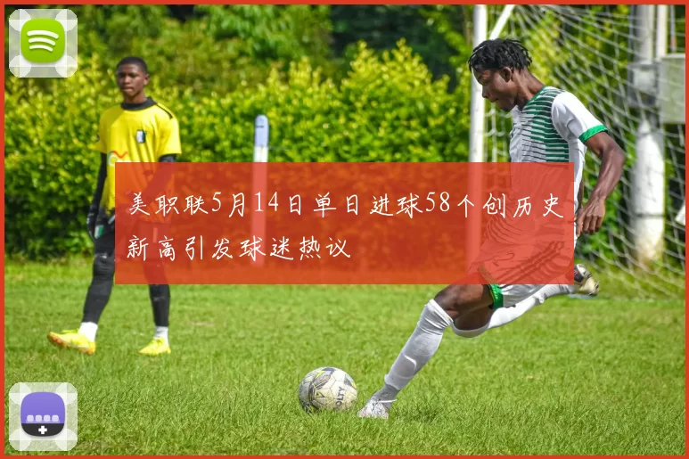 美职联5月14日单日进球58个创历史新高引发球迷热议