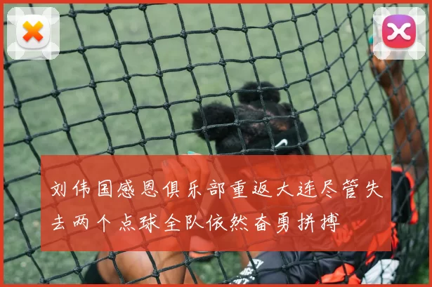 刘伟国感恩俱乐部重返大连尽管失去两个点球全队依然奋勇拼搏