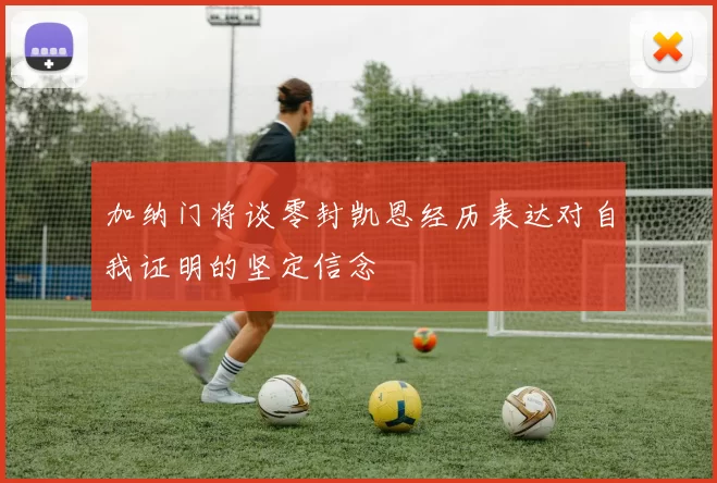 加纳门将谈零封凯恩经历表达对自我证明的坚定信念