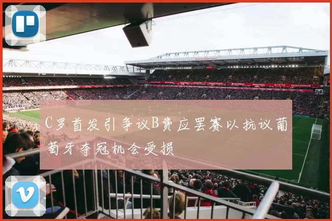 C罗首发引争议B费应罢赛以抗议葡萄牙夺冠机会受损